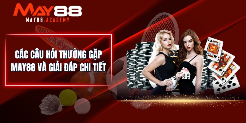 MAY88 - Nhà Cái Cá Cược Thể Thao, Casino Uy Tín Số 1 Châu Á 27 Các câu hỏi thường gặp MAY88 và giải đáp chi tiết