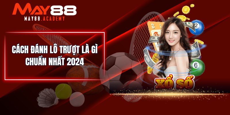 Lô Trượt Là Gì? Đánh Lô Đề Và Nhận Ưu Đãi Khủng Tại MAY88! 4 Cách đánh lô trượt là gì chuẩn nhất 2024