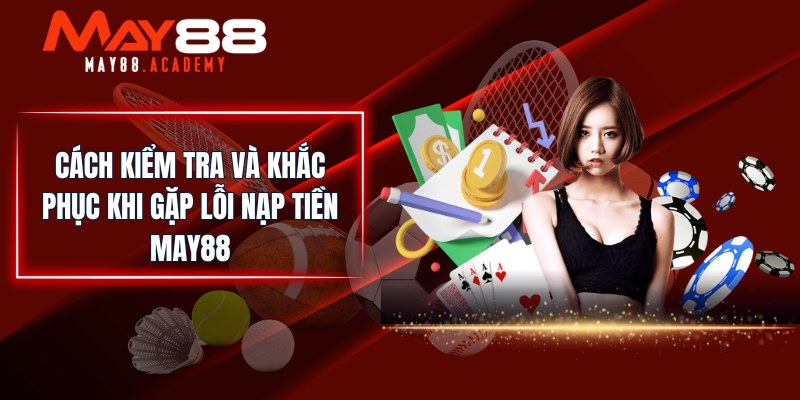 Nạp Tiền MAY88 - Hướng Dẫn Chi Tiết Cho Hội Viên Nhà Cái! 5 Cách kiểm tra và khắc phục khi gặp lỗi nạp tiền MAY88