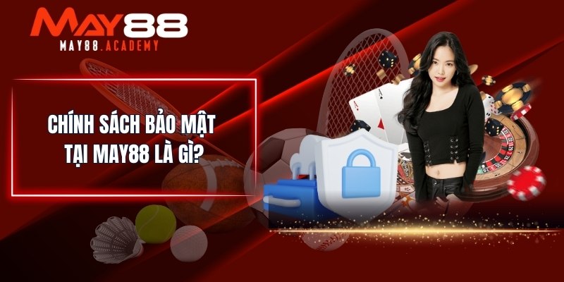 Chính Sách Bảo Mật MAY88 - Dữ Liệu An Toàn Tuyệt Đối! 1 Chính sách bảo mật tại MAY88 là gì?