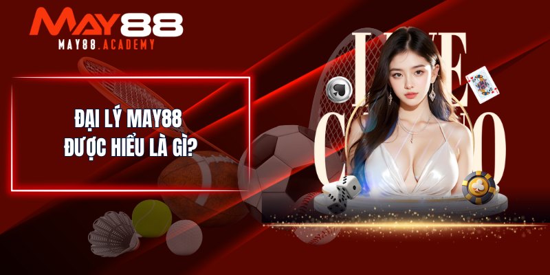 Đại Lý MAY88 - Đăng Ký Hợp Tác Nhận Hoa Hồng Khủng! 2 Đại lý MAY88 được hiểu là gì?