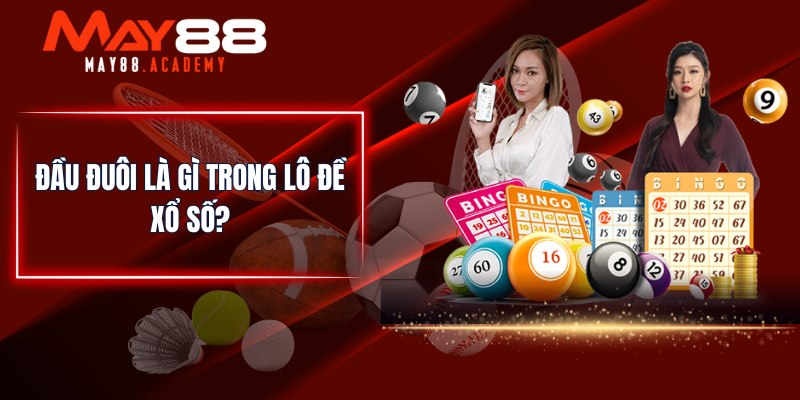 Đầu Đuôi Là Gì? MAY88 Tổng Hợp Tất Cả Các Hình Thức Đánh! 2 Đầu đuôi là gì trong lô đề xổ số?