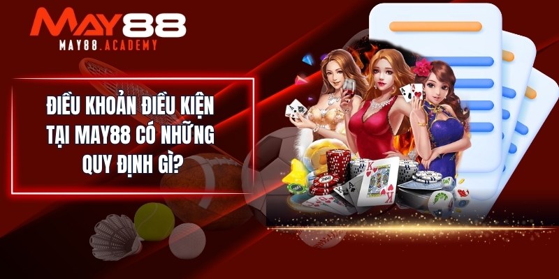 Điều Khoản Điều Kiện MAY88 - Tất Cả Game Thủ Phải Biết! 2 Điều khoản điều kiện tại MAY88 có những quy định gì?