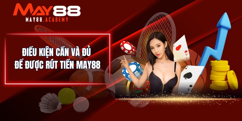 Rút Tiền MAY88 - Lĩnh Tiền Thắng Cược Siêu Nhanh & Đơn Giản 2 Điều kiện cần và đủ để được rút tiền MAY88
