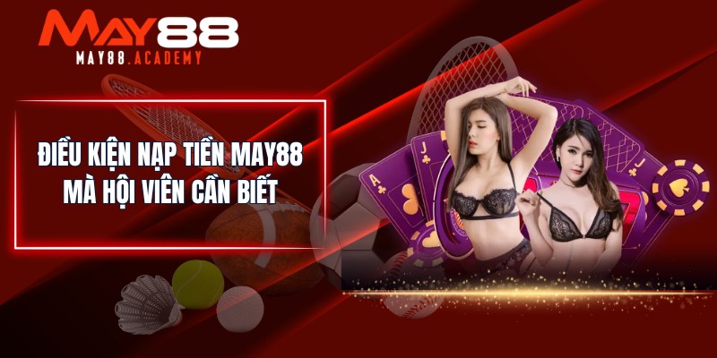 Nạp Tiền MAY88 - Hướng Dẫn Chi Tiết Cho Hội Viên Nhà Cái! 2 Điều kiện nạp tiền MAY88 mà hội viên cần biết