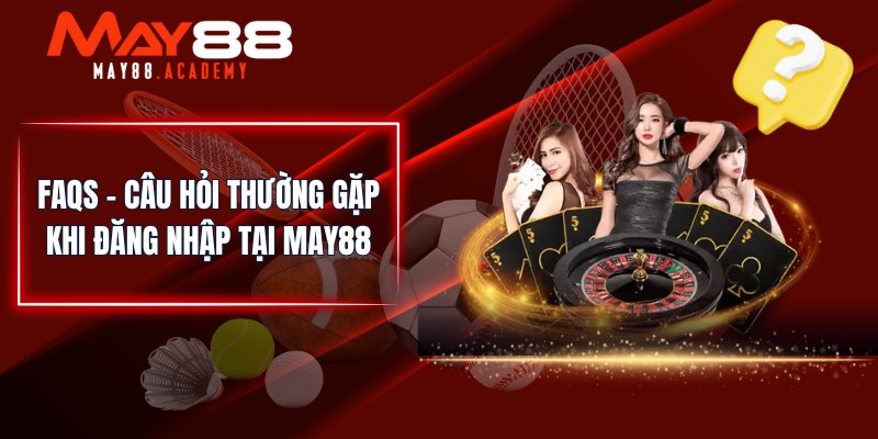 Đăng Nhập MAY88 - Tham Gia Cá Cược Giải Trí Tại Nhà Cái! 4 FAQs - Câu hỏi thường gặp khi đăng nhập tại MAY88