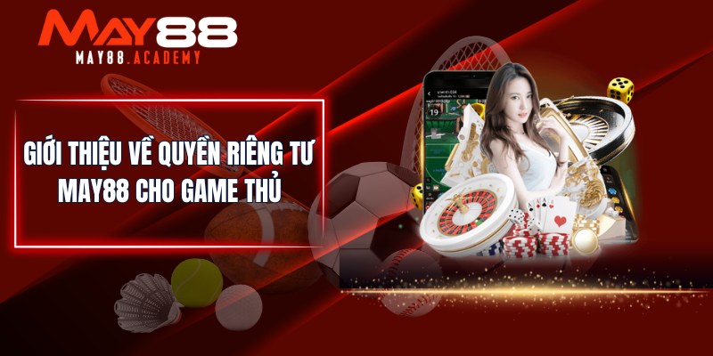 Quyền Riêng Tư MAY88 - Đảm Bảo Quyền Cá Nhân Của Hội Viên! 1 Giới thiệu về quyền riêng tư MAY88 cho game thủ