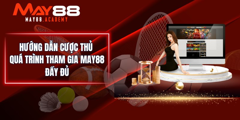 MAY88 - Nhà Cái Cá Cược Thể Thao, Casino Uy Tín Số 1 Châu Á 23 Hướng dẫn cược thủ quá trình tham gia MAY88 đầy đủ