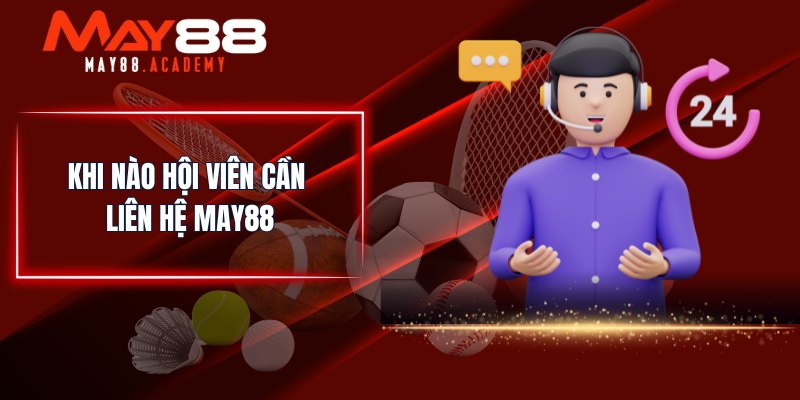 Liên Hệ MAY88 - Chuyên Viên Làm Việc 24/7, Sẵn Sàng Hỗ Trợ! 1 Khi nào hội viên cần liên hệ MAY88