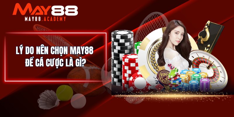 MAY88 Là Gì? Nhà Cái Cá Cược Giải Trí Hút Khách Nhất! 4 Lý do nên chọn MAY88 để cá cược là gì?