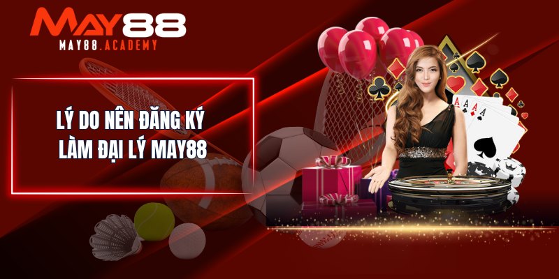 Đại Lý MAY88 - Đăng Ký Hợp Tác Nhận Hoa Hồng Khủng! 3 Lý do nên đăng ký làm đại lý MAY88