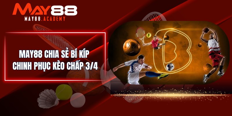 Kèo Chấp 3/4 - Tỷ Lệ Kèo Chấp Bóng Đá Dễ Đoán Dễ Tiếp Cận! 4 MAY88 chia sẻ bí kíp chinh phục kèo chấp 3/4