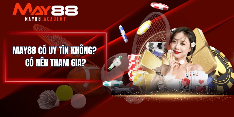 MAY88 Có Uy Tín Không? Đặc Điểm Nhận Diện Sân Chơi Uy Tín! 4 MAY88 có uy tín không? Có nên tham gia?