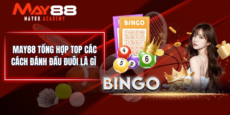Đầu Đuôi Là Gì? MAY88 Tổng Hợp Tất Cả Các Hình Thức Đánh! 3 MAY88 tổng hợp top các cách đánh đầu đuôi là gì
