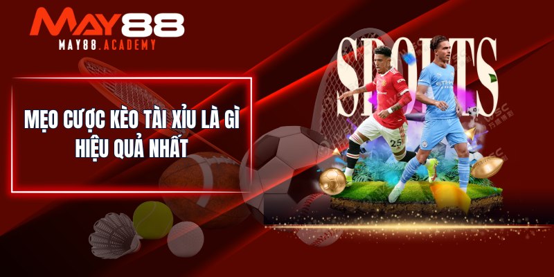 Kèo Tài Xỉu Là Gì? MAY88 Cung Cấp Thông Tin Chi Tiết Về Kèo 4 Mẹo cược kèo tài xỉu là gì hiệu quả nhất