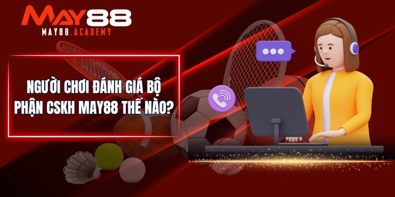 Liên Hệ MAY88 - Chuyên Viên Làm Việc 24/7, Sẵn Sàng Hỗ Trợ! 3 Người chơi đánh giá bộ phận CSKH MAY88 thế nào?