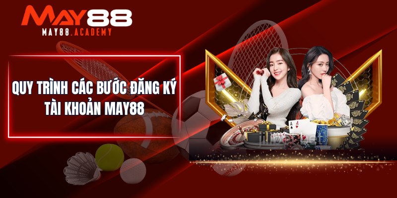 MAY88 - Nhà Cái Cá Cược Thể Thao, Casino Uy Tín Số 1 Châu Á 24 Quy trình các bước đăng ký tài khoản MAY88