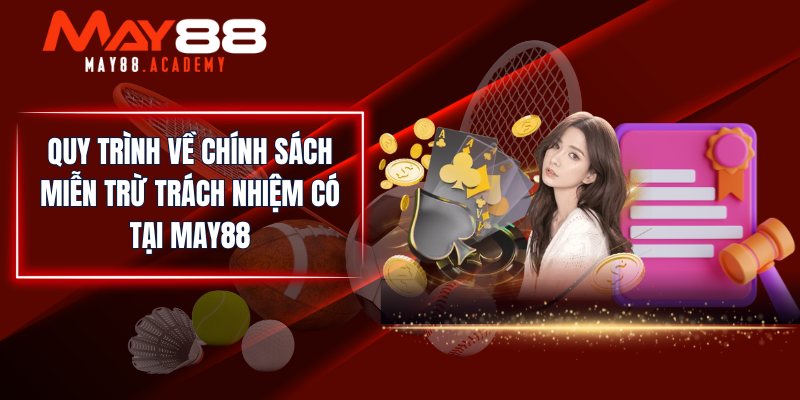 Miễn Trừ Trách Nhiệm MAY88 - Chính Sách Cần Có Tại Sân Chơi 2 Quy trình về chính sách miễn trừ trách nhiệm có tại MAY88