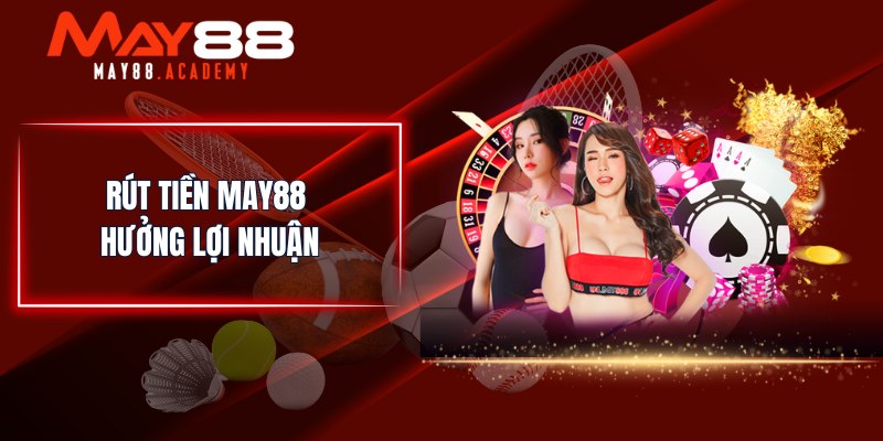 MAY88 - Nhà Cái Cá Cược Thể Thao, Casino Uy Tín Số 1 Châu Á 26 Rút tiền MAY88 hưởng lợi nhuận