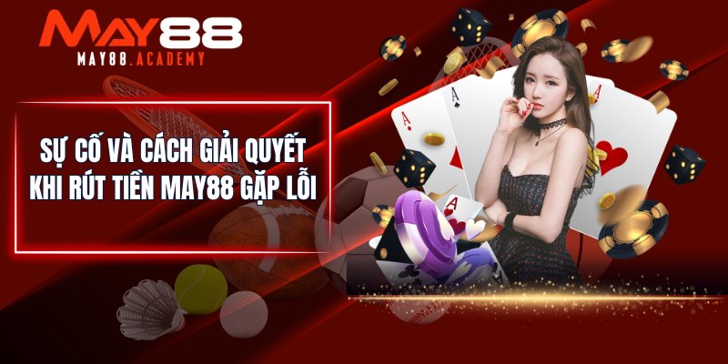 Rút Tiền MAY88 - Lĩnh Tiền Thắng Cược Siêu Nhanh & Đơn Giản 5 Sự cố và cách giải quyết khi rút tiền MAY88 gặp lỗi