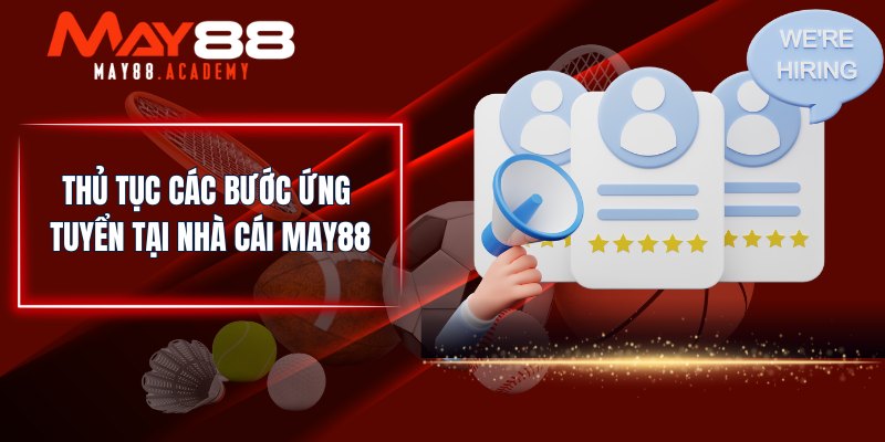 Tuyển Dụng MAY88 - Tìm Kiếm Nhân Tài Với Nhiều Vị Trí! 4 Thủ tục các bước ứng tuyển tại nhà cái MAY88