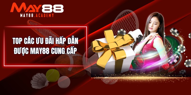 Khuyến Mãi MAY88 - Top Các Sự Kiện Ưu Đãi Mới Cập Nhật! 3 Top các ưu đãi hấp dẫn được MAY88 cung cấp