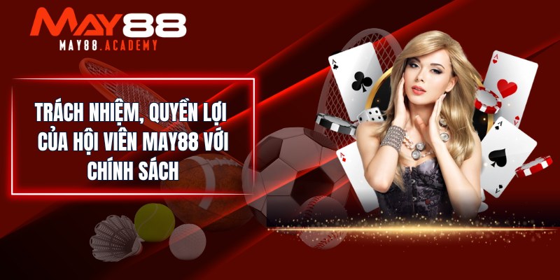 Quyền Riêng Tư MAY88 - Đảm Bảo Quyền Cá Nhân Của Hội Viên! 3 Trách nhiệm, quyền lợi của hội viên MAY88 với chính sách